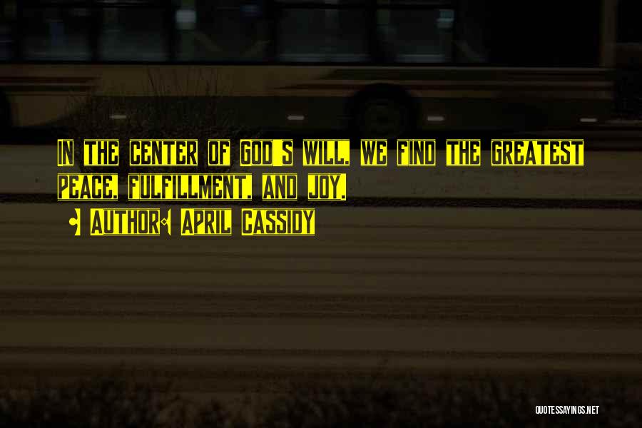 April Cassidy Quotes: In The Center Of God's Will, We Find The Greatest Peace, Fulfillment, And Joy.