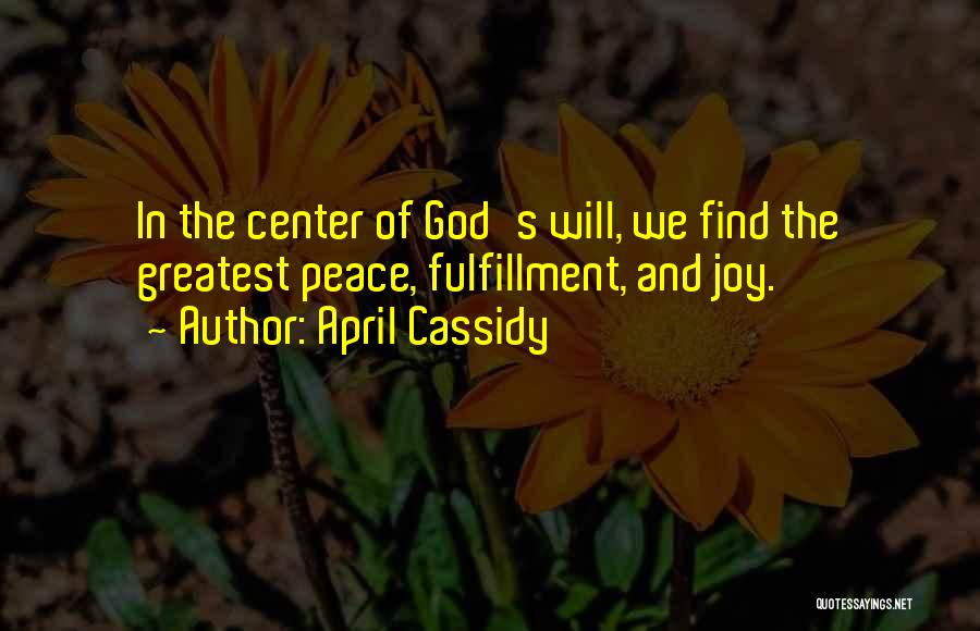 April Cassidy Quotes: In The Center Of God's Will, We Find The Greatest Peace, Fulfillment, And Joy.