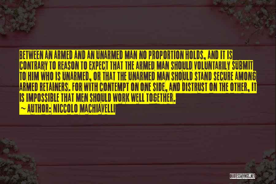 Niccolo Machiavelli Quotes: Between An Armed And An Unarmed Man No Proportion Holds, And It Is Contrary To Reason To Expect That The