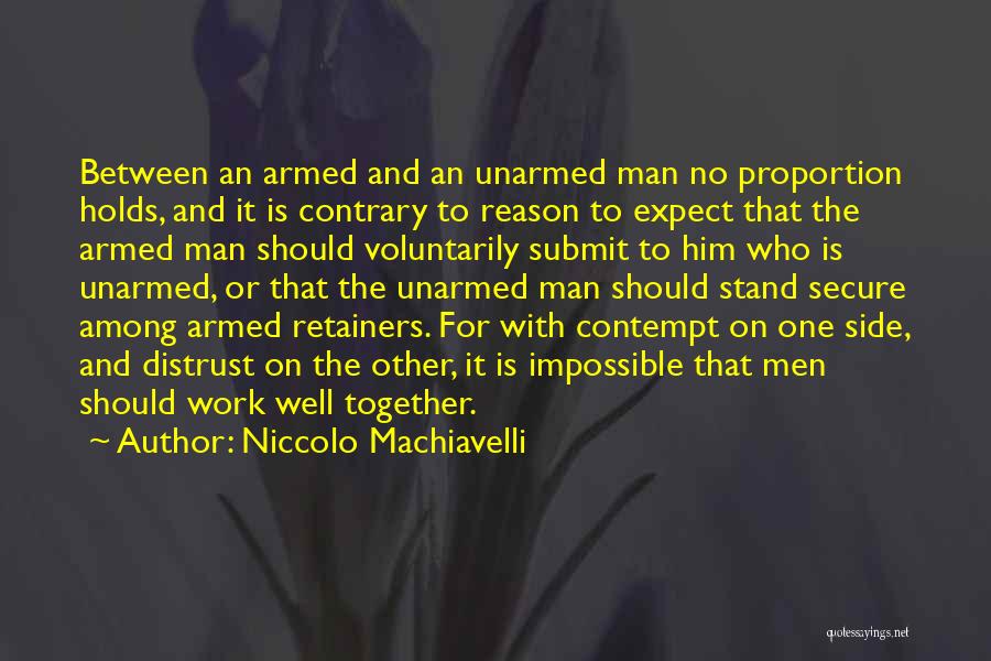 Niccolo Machiavelli Quotes: Between An Armed And An Unarmed Man No Proportion Holds, And It Is Contrary To Reason To Expect That The