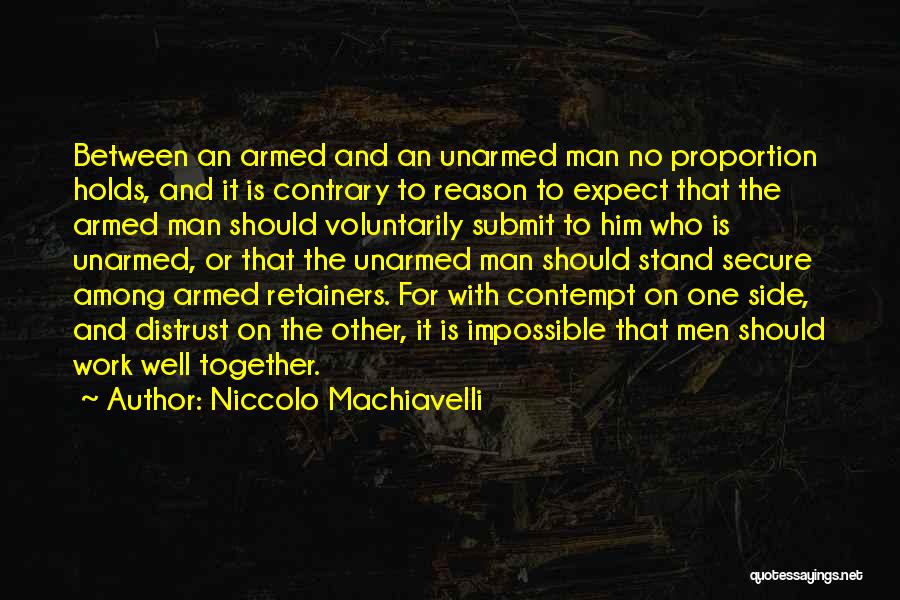 Niccolo Machiavelli Quotes: Between An Armed And An Unarmed Man No Proportion Holds, And It Is Contrary To Reason To Expect That The