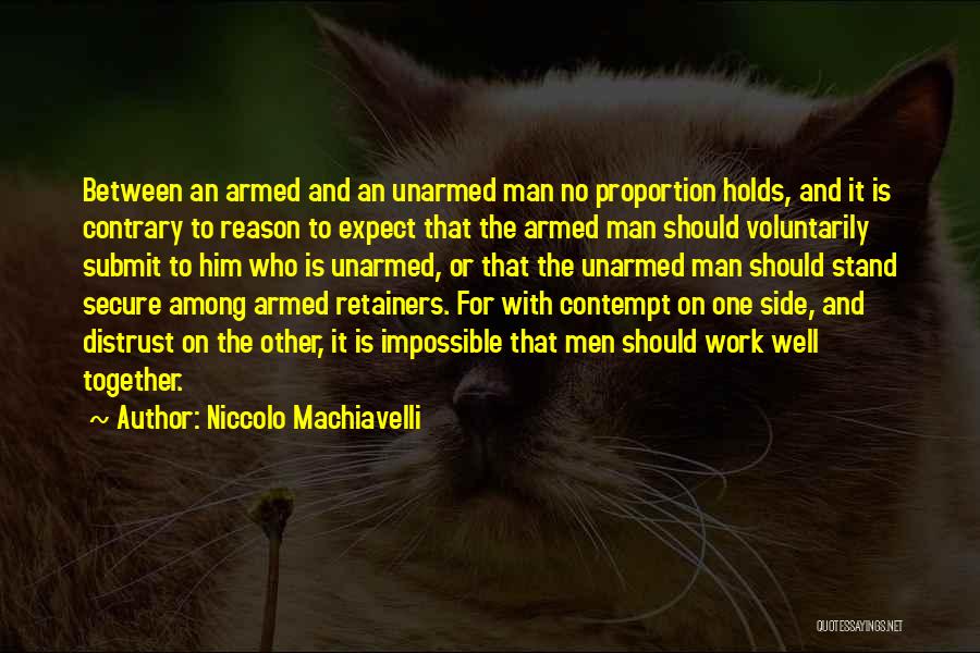 Niccolo Machiavelli Quotes: Between An Armed And An Unarmed Man No Proportion Holds, And It Is Contrary To Reason To Expect That The