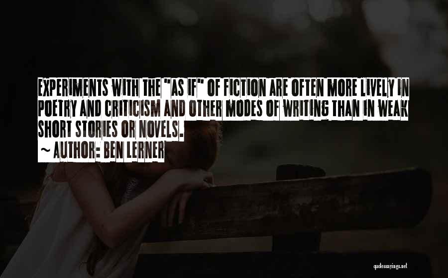 Ben Lerner Quotes: Experiments With The As If Of Fiction Are Often More Lively In Poetry And Criticism And Other Modes Of Writing