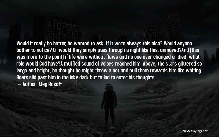 Meg Rosoff Quotes: Would It Really Be Better, He Wanted To Ask, If It Were Always This Nice? Would Anyone Bother To Notice?