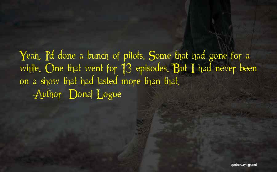 Donal Logue Quotes: Yeah, I'd Done A Bunch Of Pilots. Some That Had Gone For A While. One That Went For 13 Episodes.