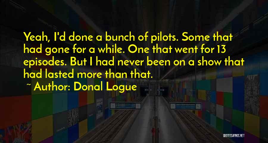 Donal Logue Quotes: Yeah, I'd Done A Bunch Of Pilots. Some That Had Gone For A While. One That Went For 13 Episodes.