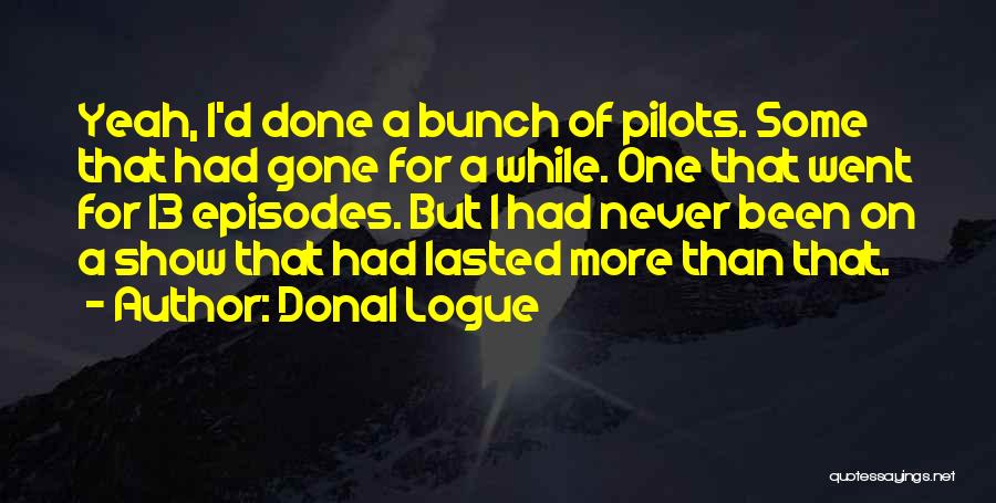 Donal Logue Quotes: Yeah, I'd Done A Bunch Of Pilots. Some That Had Gone For A While. One That Went For 13 Episodes.