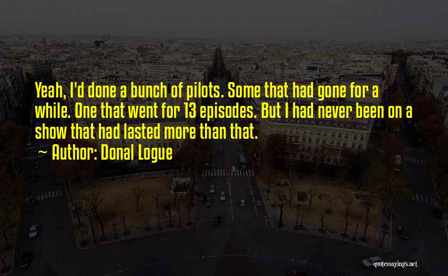 Donal Logue Quotes: Yeah, I'd Done A Bunch Of Pilots. Some That Had Gone For A While. One That Went For 13 Episodes.