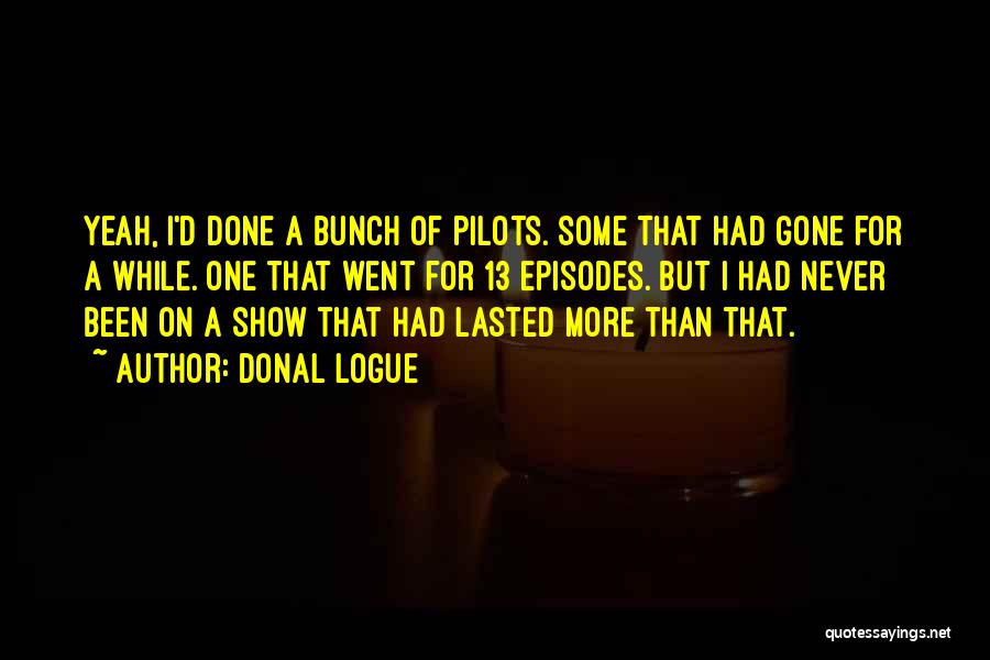 Donal Logue Quotes: Yeah, I'd Done A Bunch Of Pilots. Some That Had Gone For A While. One That Went For 13 Episodes.