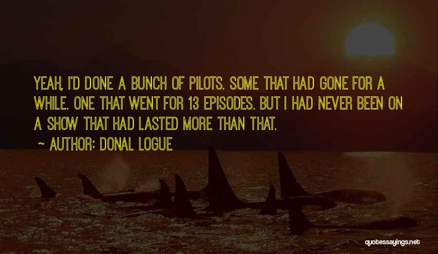 Donal Logue Quotes: Yeah, I'd Done A Bunch Of Pilots. Some That Had Gone For A While. One That Went For 13 Episodes.