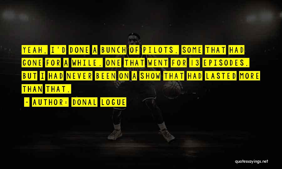 Donal Logue Quotes: Yeah, I'd Done A Bunch Of Pilots. Some That Had Gone For A While. One That Went For 13 Episodes.