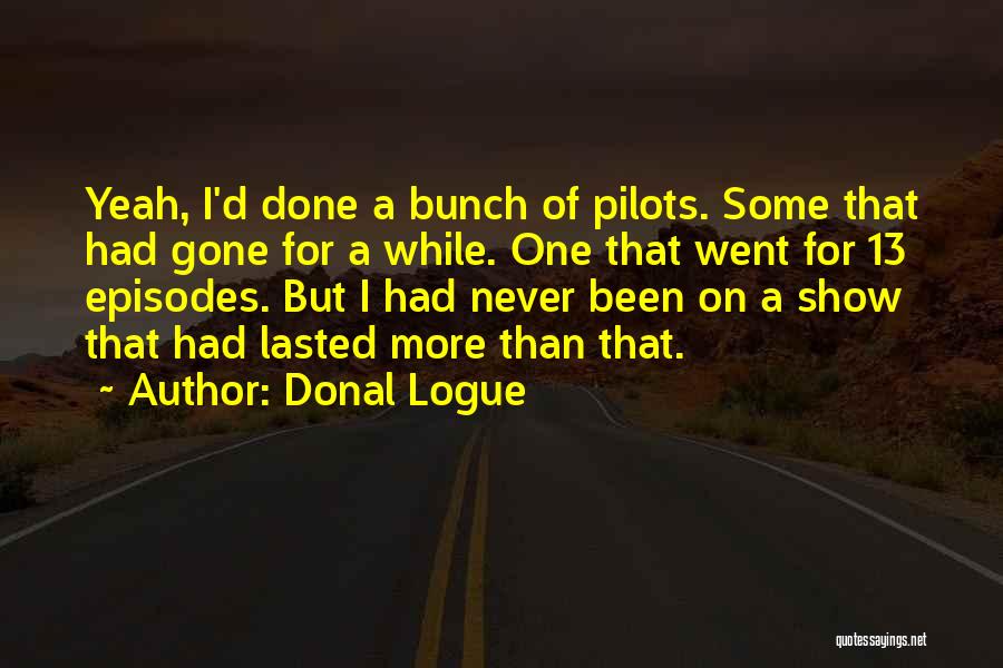 Donal Logue Quotes: Yeah, I'd Done A Bunch Of Pilots. Some That Had Gone For A While. One That Went For 13 Episodes.