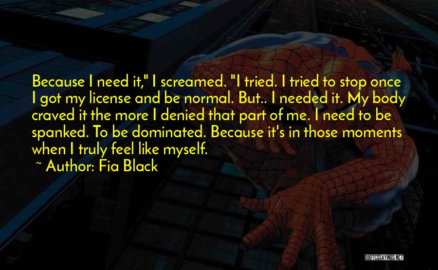 Fia Black Quotes: Because I Need It, I Screamed. I Tried. I Tried To Stop Once I Got My License And Be Normal.