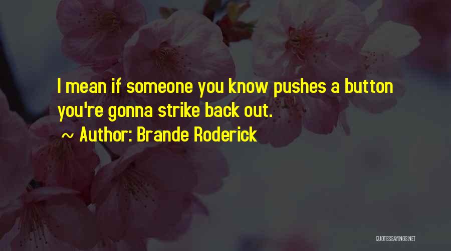 Brande Roderick Quotes: I Mean If Someone You Know Pushes A Button You're Gonna Strike Back Out.