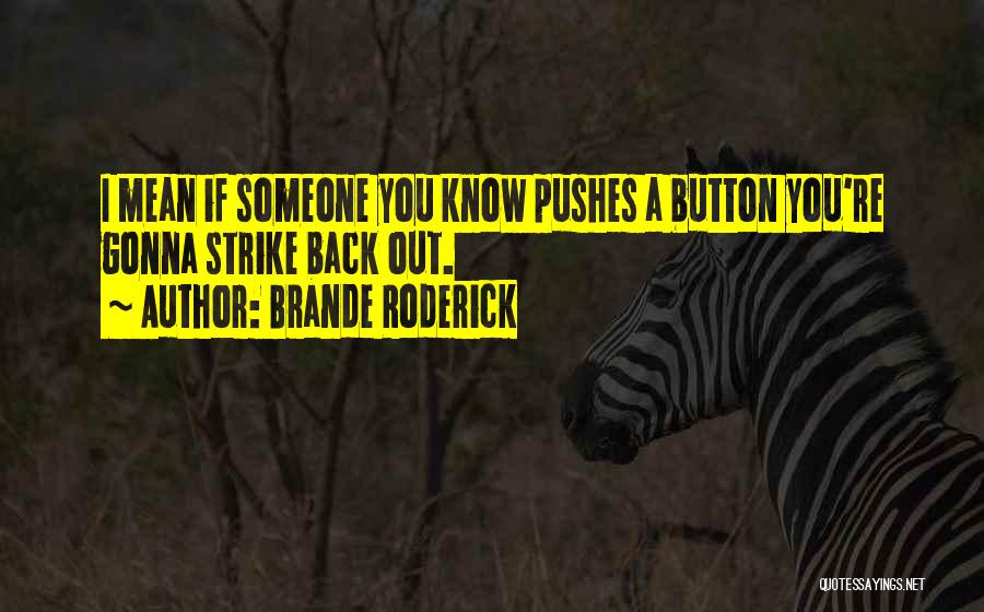 Brande Roderick Quotes: I Mean If Someone You Know Pushes A Button You're Gonna Strike Back Out.