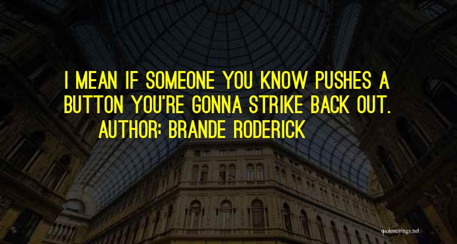 Brande Roderick Quotes: I Mean If Someone You Know Pushes A Button You're Gonna Strike Back Out.