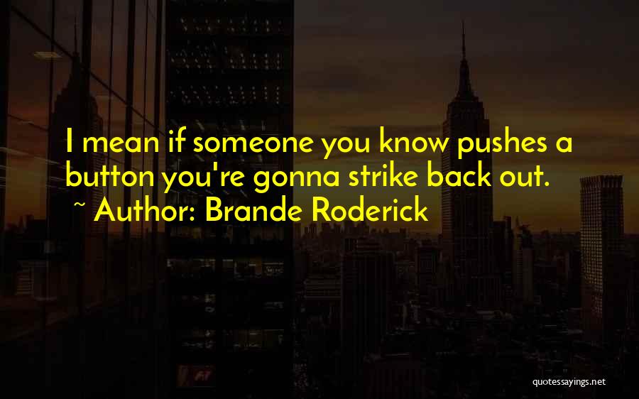 Brande Roderick Quotes: I Mean If Someone You Know Pushes A Button You're Gonna Strike Back Out.