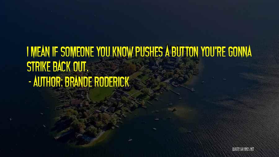 Brande Roderick Quotes: I Mean If Someone You Know Pushes A Button You're Gonna Strike Back Out.