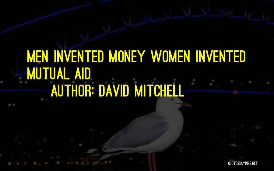 David Mitchell Quotes: Men Invented Money Women Invented Mutual Aid