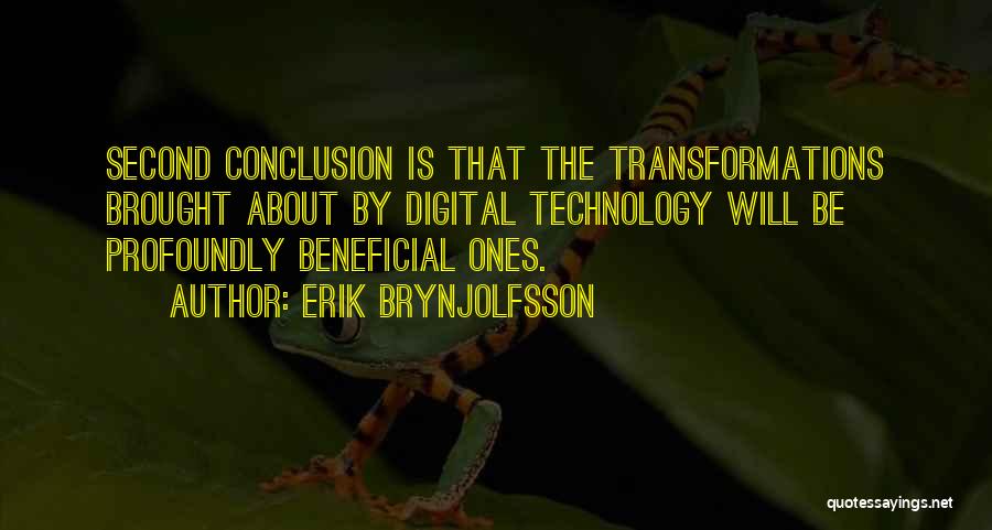 Erik Brynjolfsson Quotes: Second Conclusion Is That The Transformations Brought About By Digital Technology Will Be Profoundly Beneficial Ones.