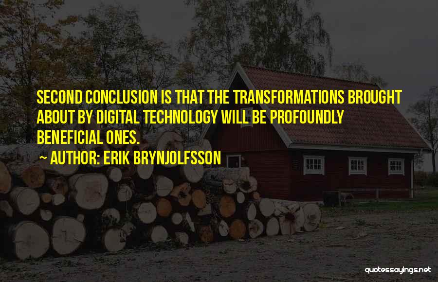 Erik Brynjolfsson Quotes: Second Conclusion Is That The Transformations Brought About By Digital Technology Will Be Profoundly Beneficial Ones.