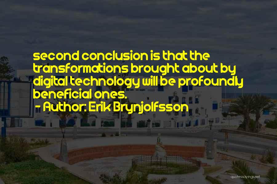 Erik Brynjolfsson Quotes: Second Conclusion Is That The Transformations Brought About By Digital Technology Will Be Profoundly Beneficial Ones.