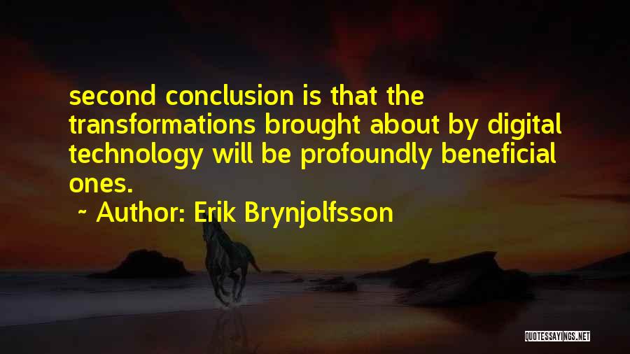 Erik Brynjolfsson Quotes: Second Conclusion Is That The Transformations Brought About By Digital Technology Will Be Profoundly Beneficial Ones.