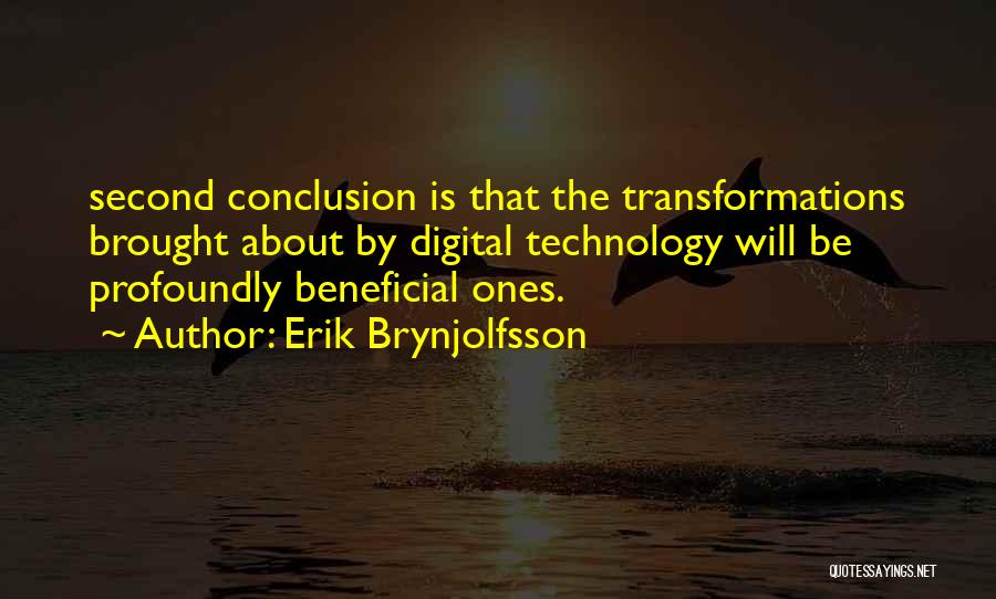 Erik Brynjolfsson Quotes: Second Conclusion Is That The Transformations Brought About By Digital Technology Will Be Profoundly Beneficial Ones.