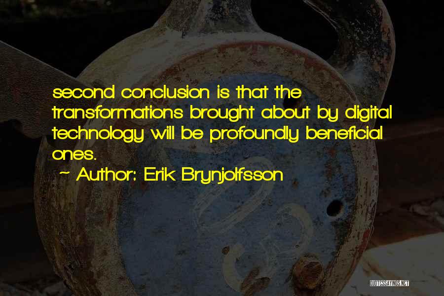 Erik Brynjolfsson Quotes: Second Conclusion Is That The Transformations Brought About By Digital Technology Will Be Profoundly Beneficial Ones.