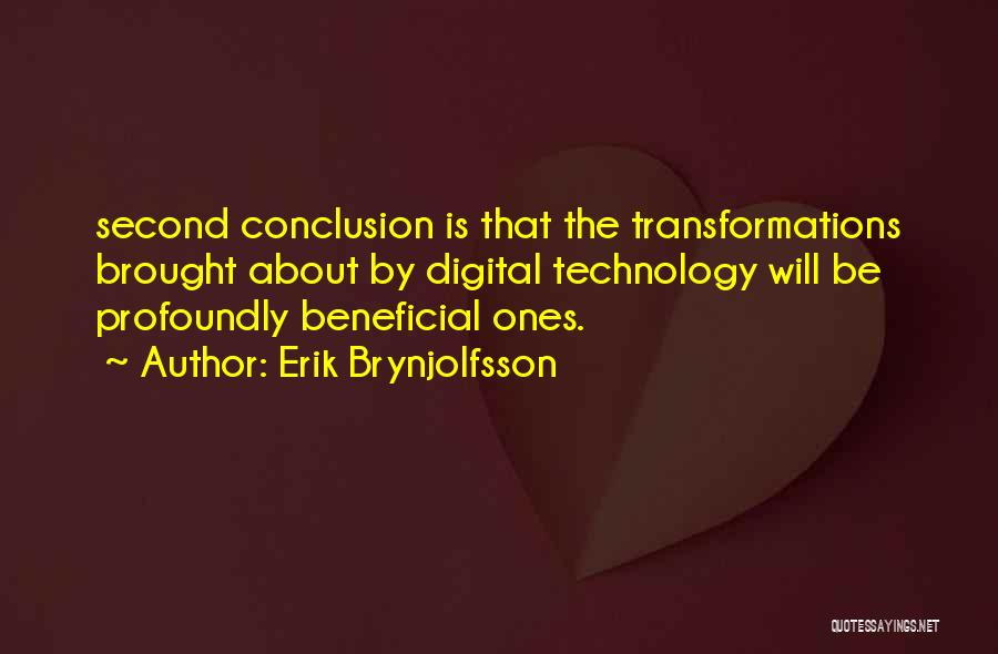 Erik Brynjolfsson Quotes: Second Conclusion Is That The Transformations Brought About By Digital Technology Will Be Profoundly Beneficial Ones.