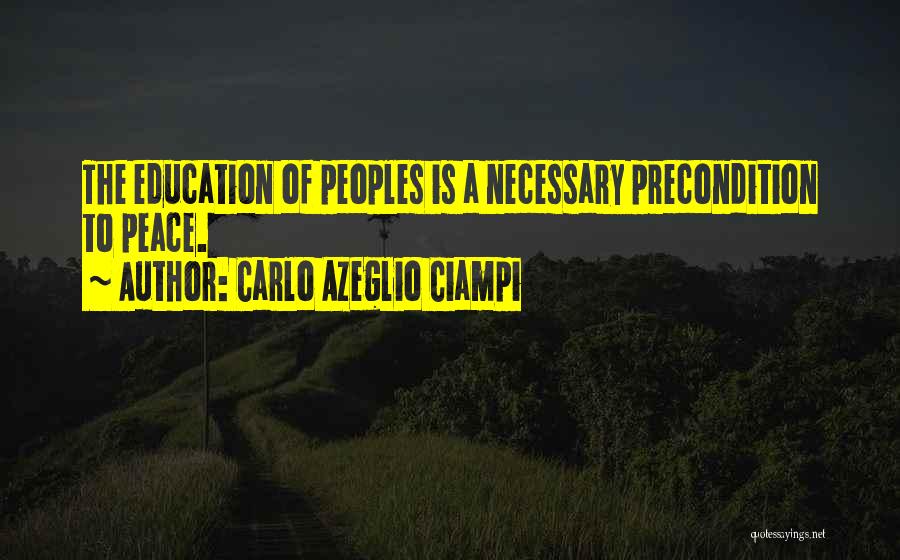 Carlo Azeglio Ciampi Quotes: The Education Of Peoples Is A Necessary Precondition To Peace.