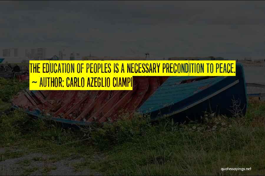 Carlo Azeglio Ciampi Quotes: The Education Of Peoples Is A Necessary Precondition To Peace.