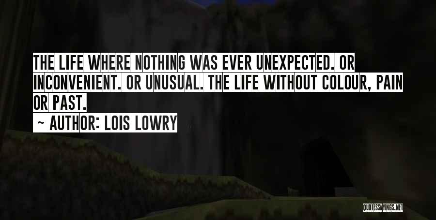 Lois Lowry Quotes: The Life Where Nothing Was Ever Unexpected. Or Inconvenient. Or Unusual. The Life Without Colour, Pain Or Past.