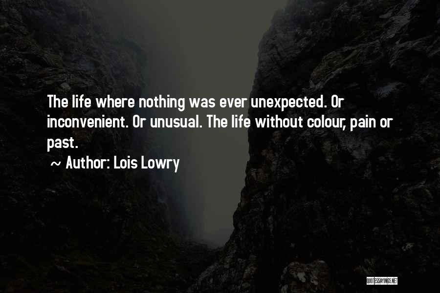 Lois Lowry Quotes: The Life Where Nothing Was Ever Unexpected. Or Inconvenient. Or Unusual. The Life Without Colour, Pain Or Past.
