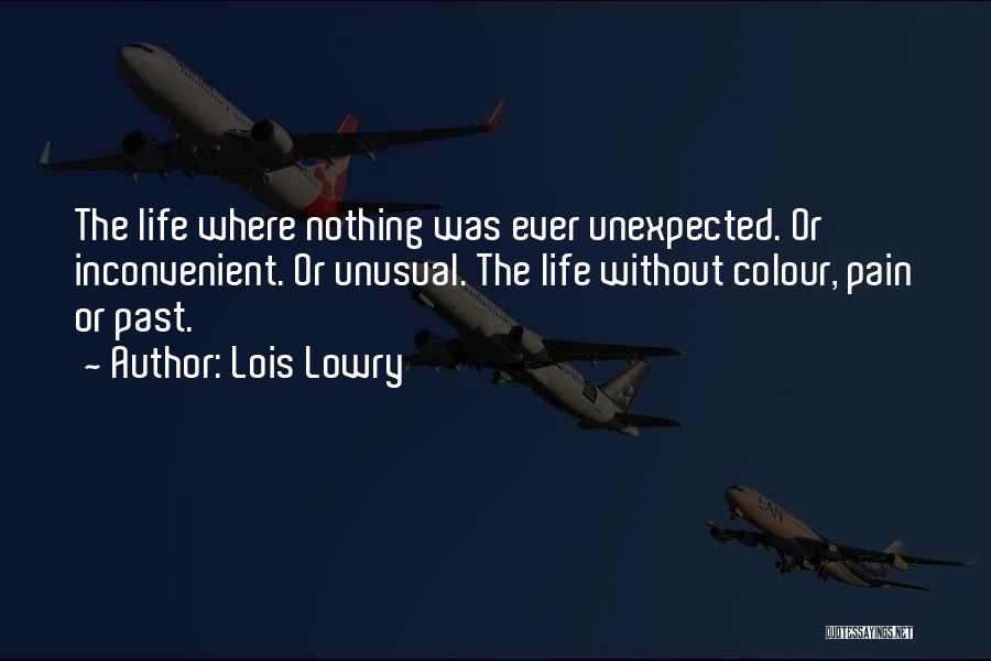 Lois Lowry Quotes: The Life Where Nothing Was Ever Unexpected. Or Inconvenient. Or Unusual. The Life Without Colour, Pain Or Past.