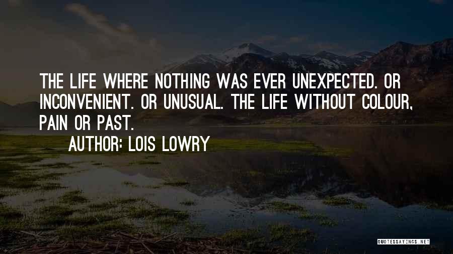 Lois Lowry Quotes: The Life Where Nothing Was Ever Unexpected. Or Inconvenient. Or Unusual. The Life Without Colour, Pain Or Past.