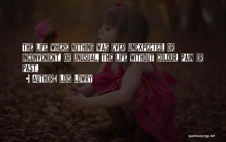 Lois Lowry Quotes: The Life Where Nothing Was Ever Unexpected. Or Inconvenient. Or Unusual. The Life Without Colour, Pain Or Past.