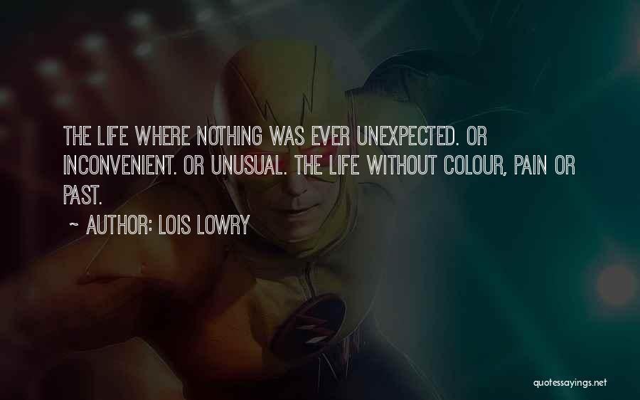 Lois Lowry Quotes: The Life Where Nothing Was Ever Unexpected. Or Inconvenient. Or Unusual. The Life Without Colour, Pain Or Past.