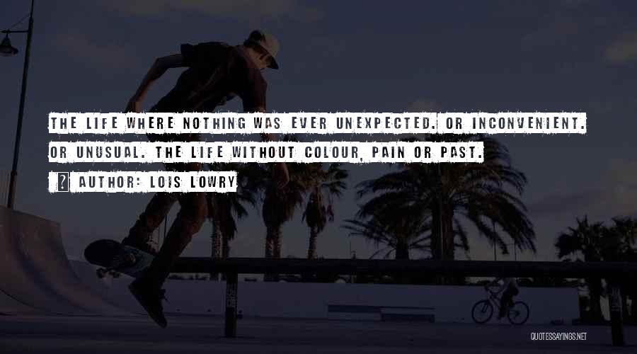 Lois Lowry Quotes: The Life Where Nothing Was Ever Unexpected. Or Inconvenient. Or Unusual. The Life Without Colour, Pain Or Past.