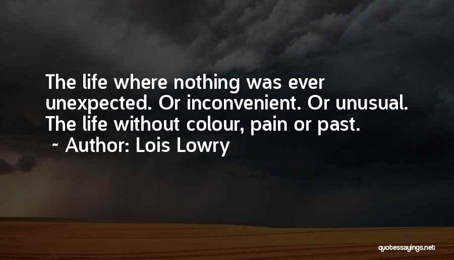 Lois Lowry Quotes: The Life Where Nothing Was Ever Unexpected. Or Inconvenient. Or Unusual. The Life Without Colour, Pain Or Past.