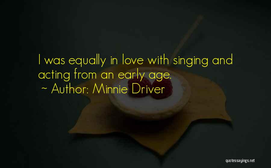 Minnie Driver Quotes: I Was Equally In Love With Singing And Acting From An Early Age.