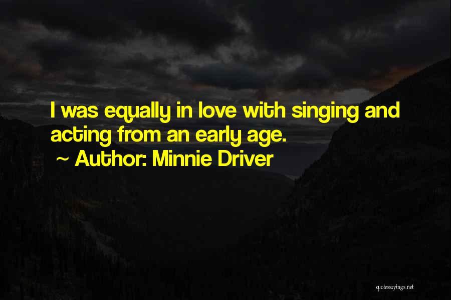 Minnie Driver Quotes: I Was Equally In Love With Singing And Acting From An Early Age.