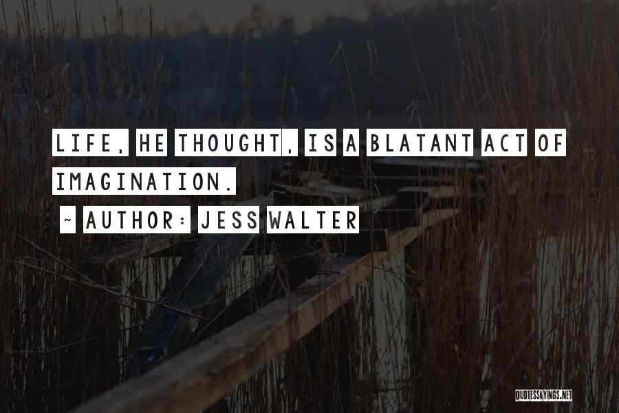 Jess Walter Quotes: Life, He Thought, Is A Blatant Act Of Imagination.