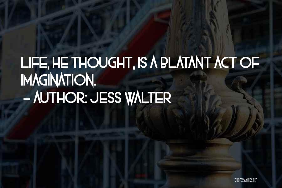 Jess Walter Quotes: Life, He Thought, Is A Blatant Act Of Imagination.