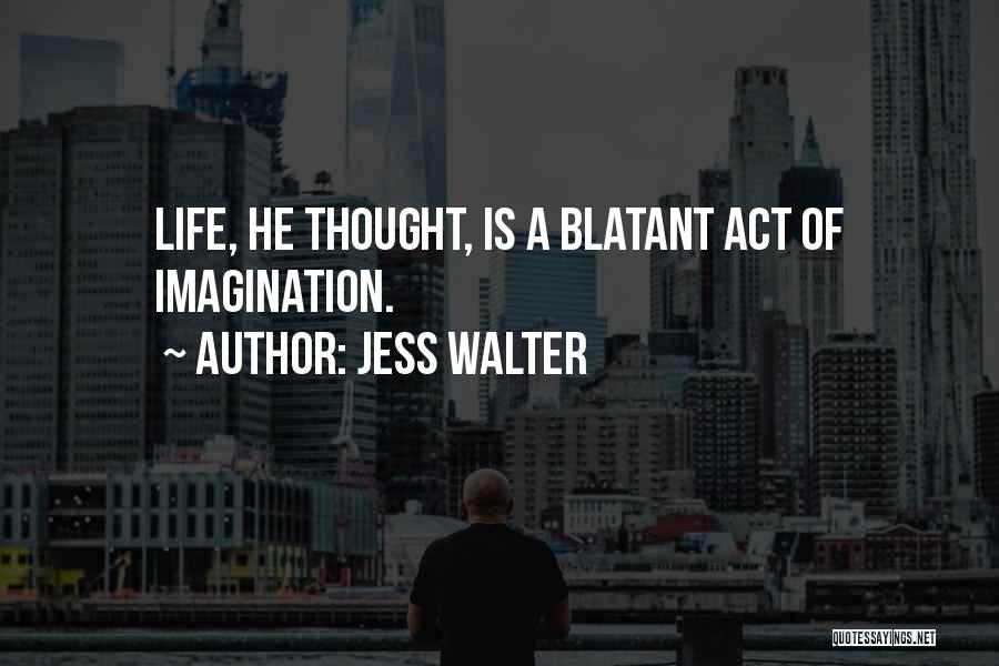 Jess Walter Quotes: Life, He Thought, Is A Blatant Act Of Imagination.