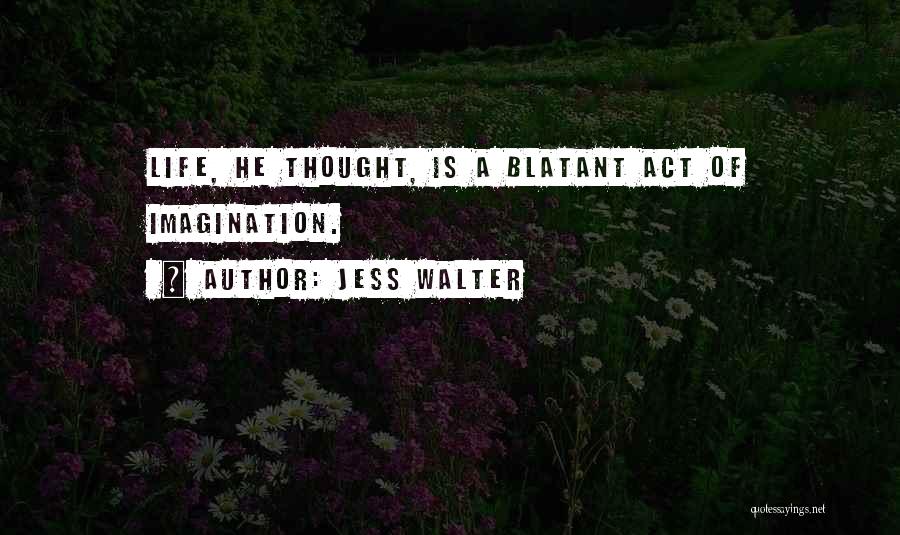 Jess Walter Quotes: Life, He Thought, Is A Blatant Act Of Imagination.