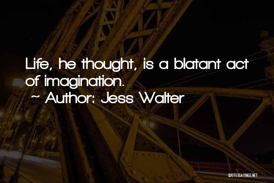 Jess Walter Quotes: Life, He Thought, Is A Blatant Act Of Imagination.