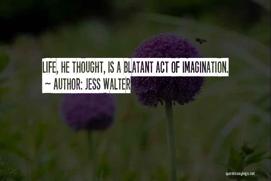 Jess Walter Quotes: Life, He Thought, Is A Blatant Act Of Imagination.