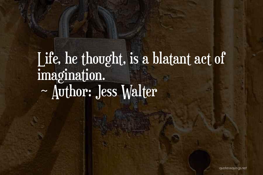 Jess Walter Quotes: Life, He Thought, Is A Blatant Act Of Imagination.