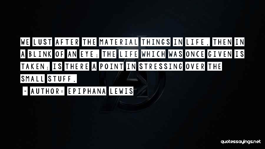 Epiphana Lewis Quotes: We Lust After The Material Things In Life, Then In A Blink Of An Eye; The Life Which Was Once